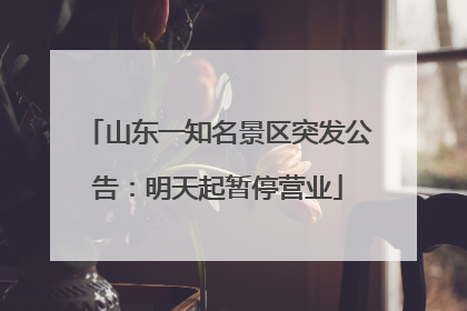 山东一知名景区突发公告：明天起暂停营业