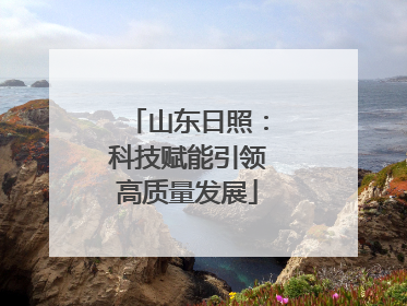 山东日照：科技赋能引领高质量发展