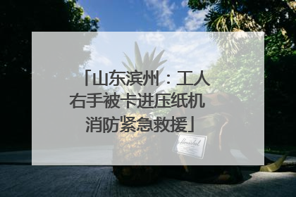山东滨州：工人右手被卡进压纸机 消防紧急救援