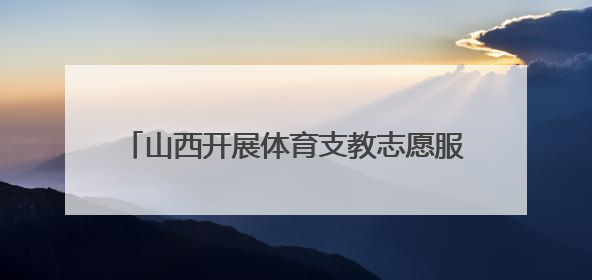 山西开展体育支教志愿服务活动 用运动浇灌成长