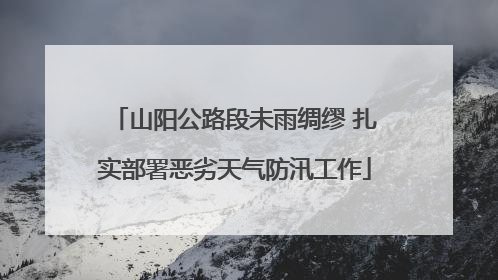 山阳公路段未雨绸缪 扎实部署恶劣天气防汛工作