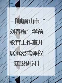 峨眉山市“刘春梅”学前教育工作室开展沉浸式课程建设研讨