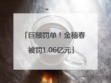 巨额罚单!金穗春被罚1.06亿元