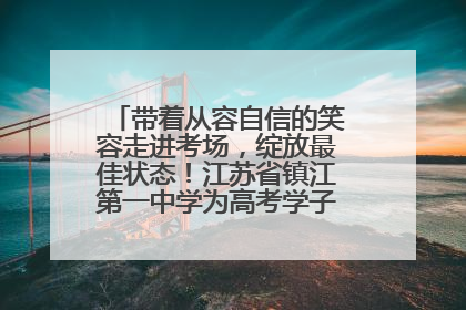 带着从容自信的笑容走进考场，绽放最佳状态！江苏省镇江第一中学为高考学子送上专属祝福