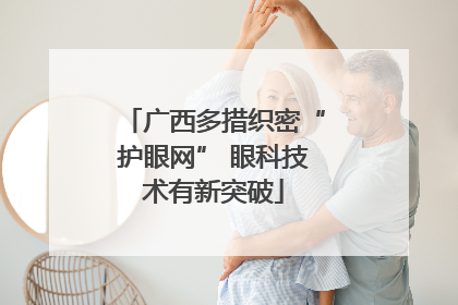 广西多措织密“护眼网” 眼科技术有新突破