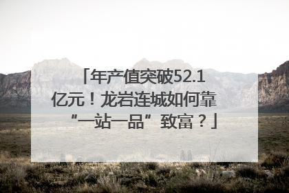 年产值突破52.1亿元！龙岩连城如何靠“一站一品”致富？