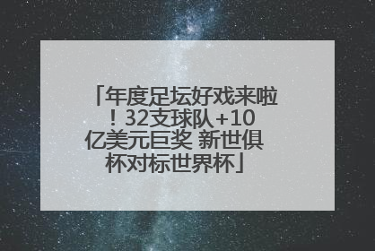 年度足坛好戏来啦！32支球队+10亿美元巨奖 新世俱杯对标世界杯