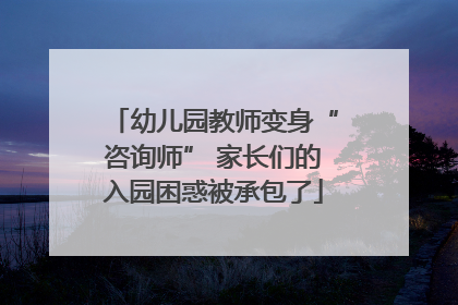 幼儿园教师变身“咨询师” 家长们的入园困惑被承包了