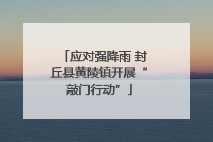 应对强降雨 封丘县黄陵镇开展“敲门行动”