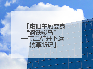 废旧车厢变身“钢铁骏马”——屯兰矿井下运输革新记