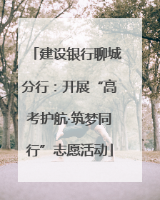 建设银行聊城分行：开展“高考护航·筑梦同行”志愿活动