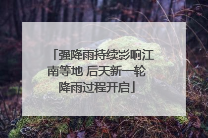 强降雨持续影响江南等地 后天新一轮降雨过程开启