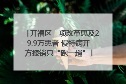 开福区一项改革惠及29.9万患者 慢特病开方报销只“跑一趟”