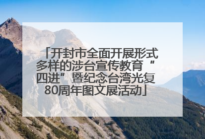 开封市全面开展形式多样的涉台宣传教育“四进”暨纪念台湾光复80周年图文展活动