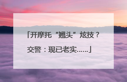 开摩托“翘头”炫技？交警：现已老实……