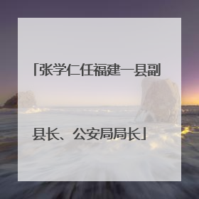 张学仁任福建一县副县长、公安局局长
