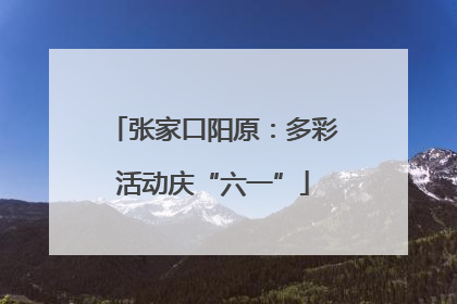 张家口阳原：多彩活动庆“六一”
