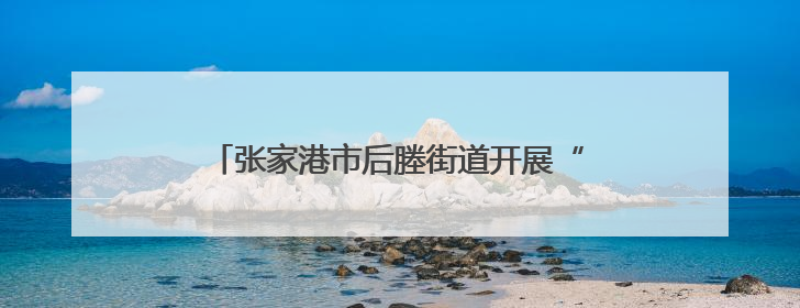 张家港市后塍街道开展“铭记党的光辉历程，共筑退役军人荣耀”主题活动