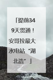 提前349天贯通！安哥拉最大水电站“湖北造”