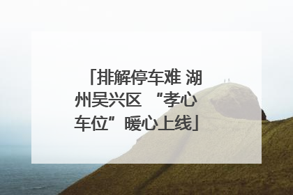 排解停车难 湖州吴兴区 “孝心车位”暖心上线