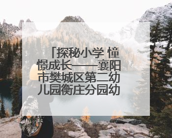 探秘小学 憧憬成长——襄阳市樊城区第二幼儿园衡庄分园幼小衔接班走进小学开展参观体验活动