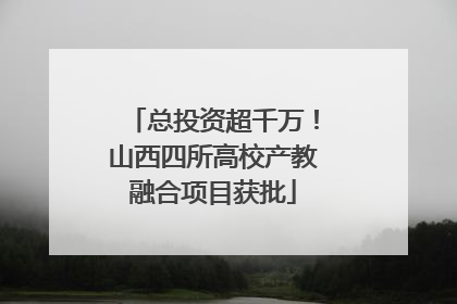 总投资超千万！山西四所高校产教融合项目获批