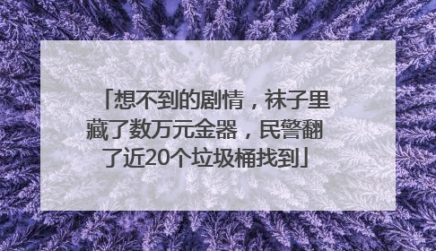 想不到的剧情，袜子里藏了数万元金器，民警翻了近20个垃圾桶找到