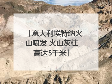 意大利埃特纳火山喷发 火山灰柱高达5千米