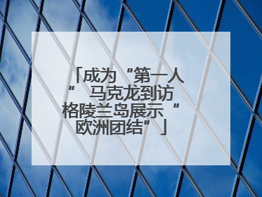 成为“第一人” 马克龙到访格陵兰岛展示“欧洲团结”