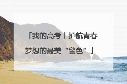 我的高考丨护航青春梦想的最美“警色”