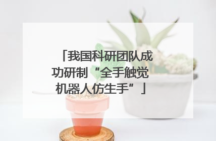 我国科研团队成功研制“全手触觉机器人仿生手”