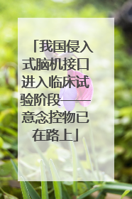 我国侵入式脑机接口进入临床试验阶段——意念控物已在路上