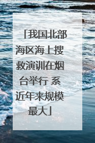 我国北部海区海上搜救演训在烟台举行 系近年来规模最大