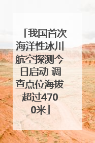 我国首次海洋性冰川航空探测今日启动 调查点位海拔超过4700米