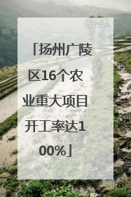扬州广陵区16个农业重大项目开工率达100%