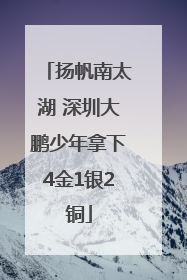 扬帆南太湖 深圳大鹏少年拿下4金1银2铜