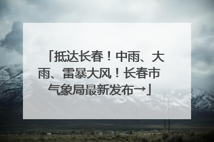 抵达长春！中雨、大雨、雷暴大风！长春市气象局最新发布→