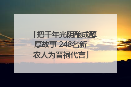 把千年光阴酿成醇厚故事 248名新农人为晋祠代言