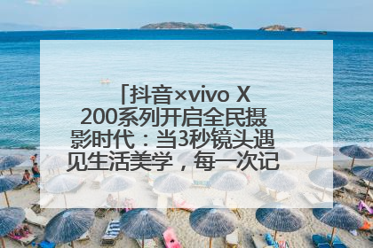 抖音×vivo X200系列开启全民摄影时代：当3秒镜头遇见生活美学，每一次记录都是时代的光