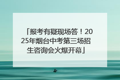 报考有疑现场答！2025年烟台中考第三场招生咨询会火爆开幕
