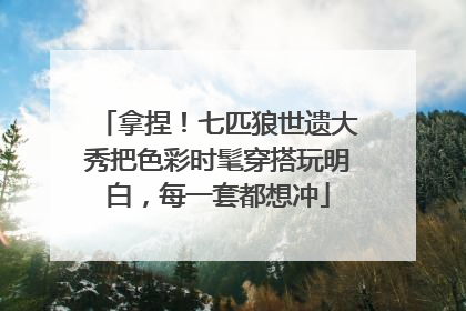 拿捏！七匹狼世遗大秀把色彩时髦穿搭玩明白，每一套都想冲