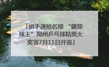 拼手速抢名额 “健郑球王”郑州乒乓球精英大奖赛7月11日开赛