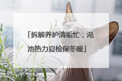 拆解养护清垢忙，渑池热力夏检保冬暖