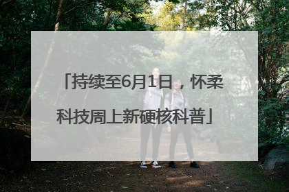 持续至6月1日，怀柔科技周上新硬核科普
