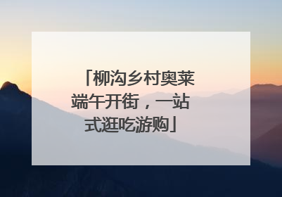 柳沟乡村奥莱端午开街，一站式逛吃游购