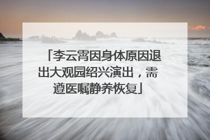 李云霄因身体原因退出大观园绍兴演出，需遵医嘱静养恢复