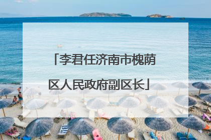 李君任济南市槐荫区人民政府副区长