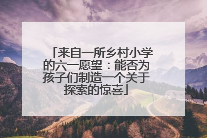 来自一所乡村小学的六一愿望：能否为孩子们制造一个关于探索的惊喜