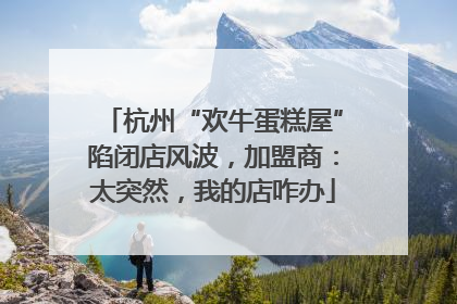 杭州“欢牛蛋糕屋”陷闭店风波，加盟商：太突然，我的店咋办