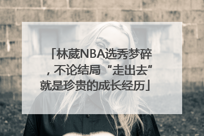 林葳NBA选秀梦碎，不论结局“走出去”就是珍贵的成长经历